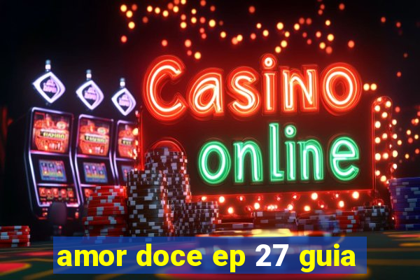 amor doce ep 27 guia