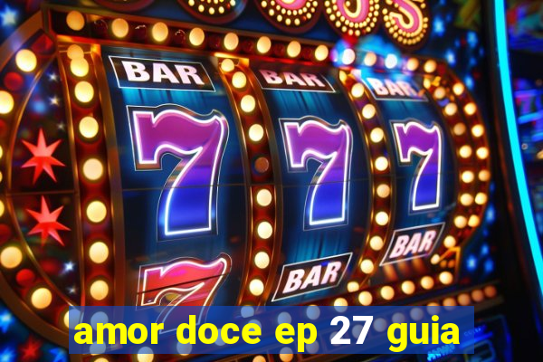 amor doce ep 27 guia