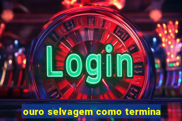 ouro selvagem como termina