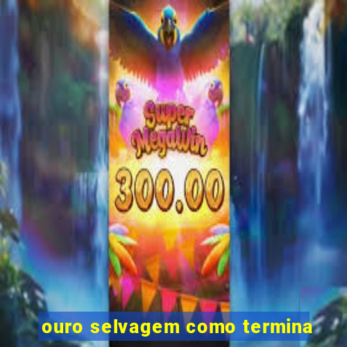 ouro selvagem como termina