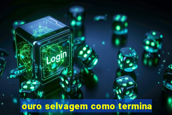 ouro selvagem como termina