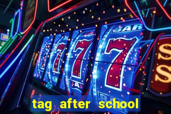 tag after school apk download