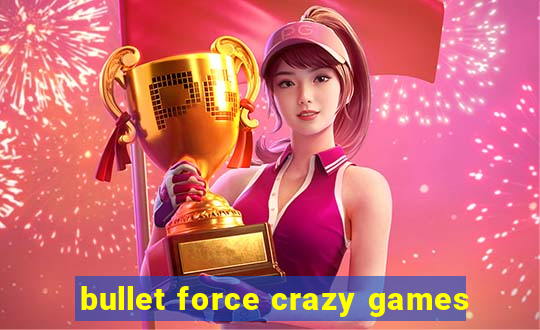 bullet force crazy games