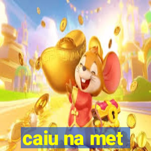 caiu na met