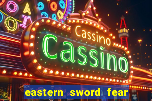 eastern sword fear and hunger