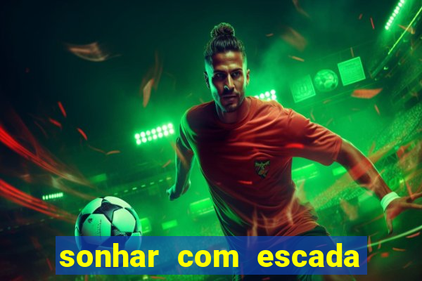 sonhar com escada no jogo do bicho