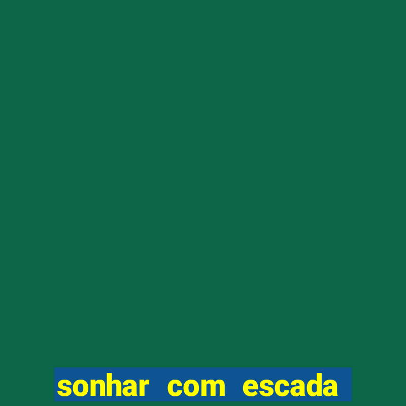 sonhar com escada no jogo do bicho