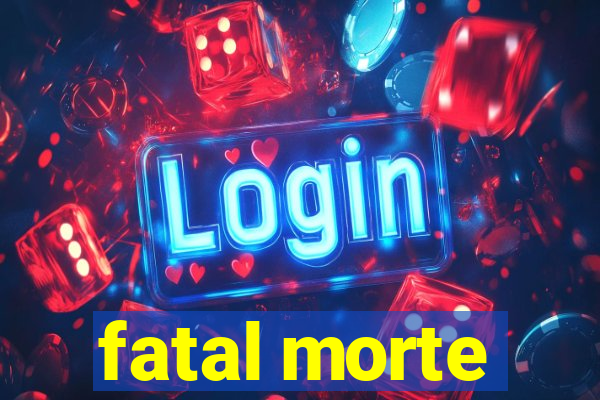 fatal morte