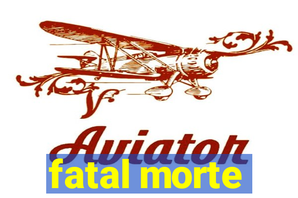 fatal morte