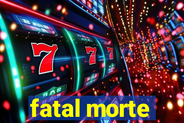 fatal morte