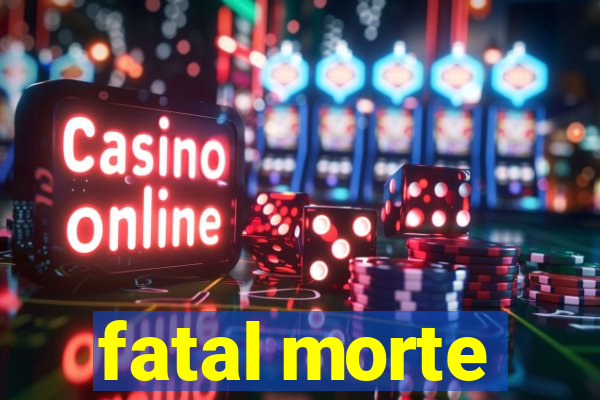 fatal morte