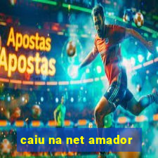 caiu na net amador