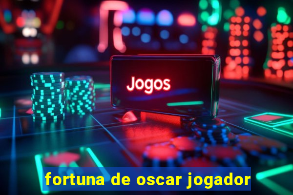 fortuna de oscar jogador