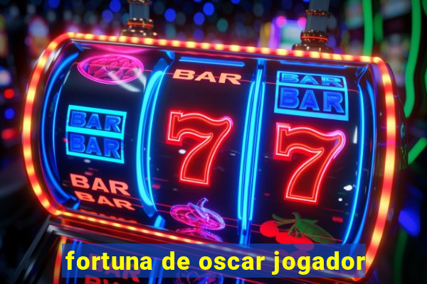 fortuna de oscar jogador