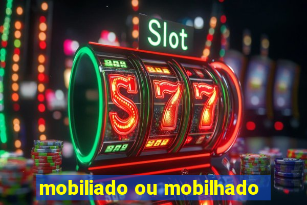 mobiliado ou mobilhado