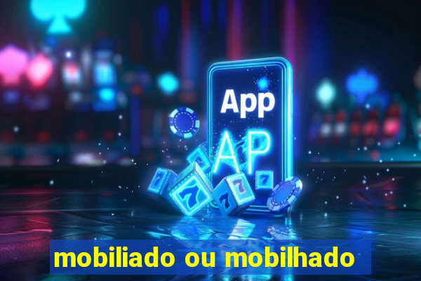 mobiliado ou mobilhado