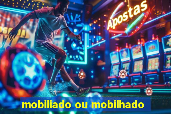 mobiliado ou mobilhado