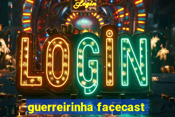 guerreirinha facecast