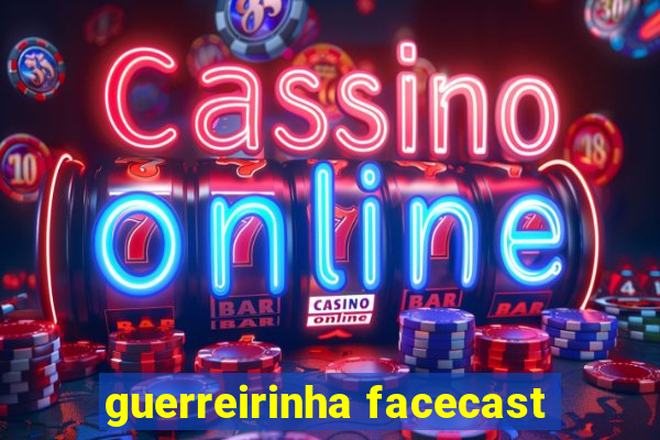 guerreirinha facecast