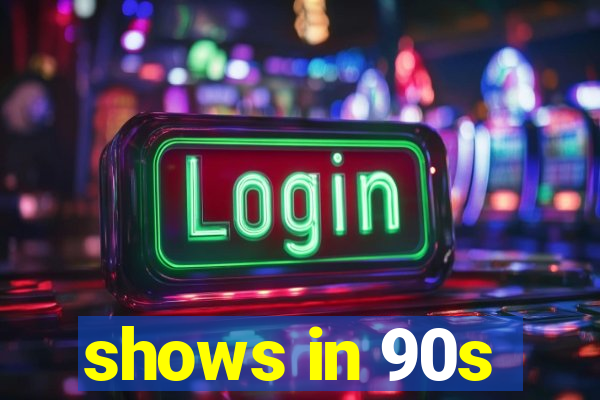 shows in 90s