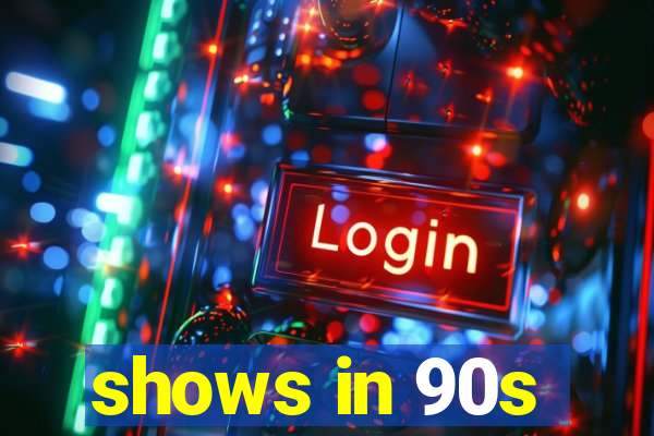 shows in 90s