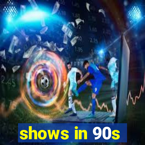 shows in 90s