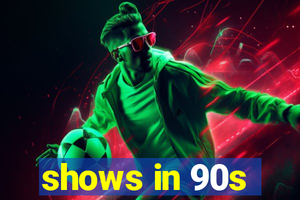 shows in 90s