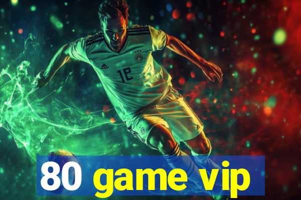 80 game vip