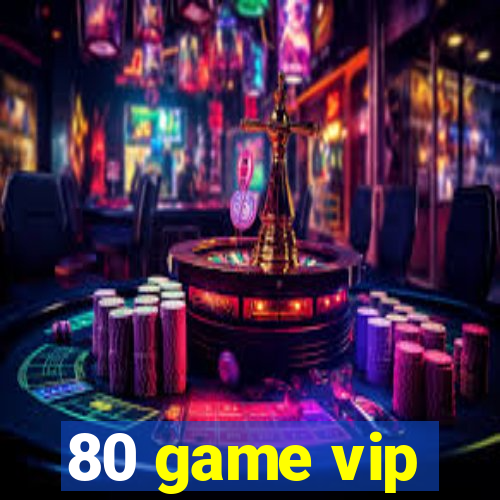 80 game vip