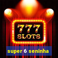 super 6 seninha