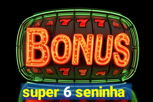 super 6 seninha