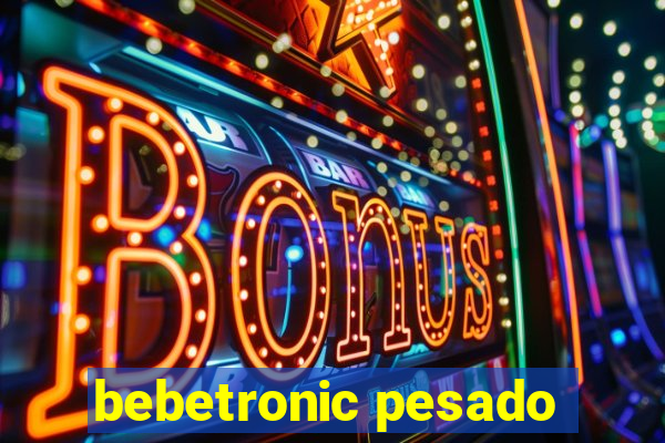 bebetronic pesado