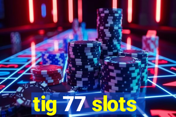 tig 77 slots