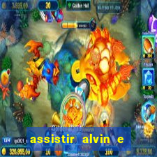 assistir alvin e os esquilos