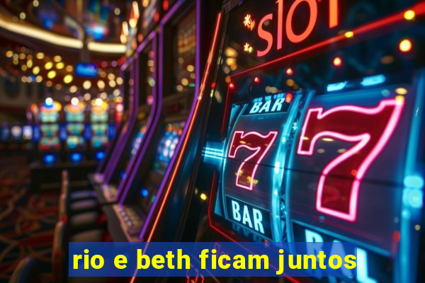 rio e beth ficam juntos