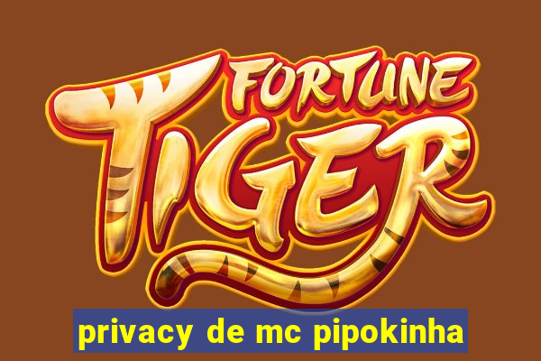 privacy de mc pipokinha