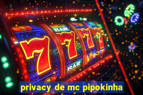 privacy de mc pipokinha