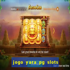 jogo yara pg slots paga mesmo