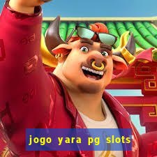 jogo yara pg slots paga mesmo