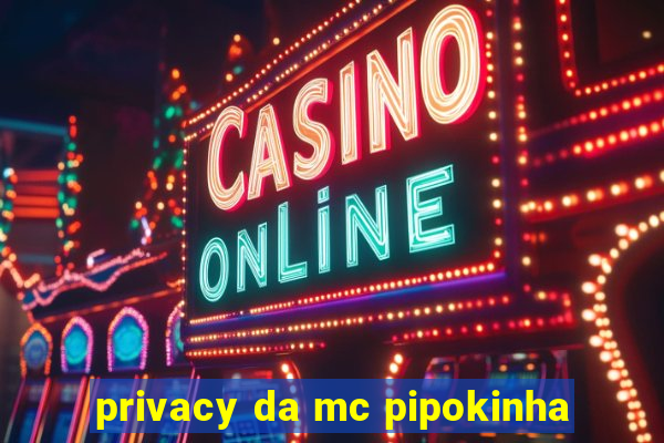 privacy da mc pipokinha