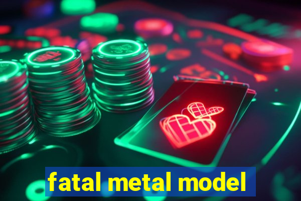 fatal metal model