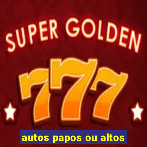 autos papos ou altos