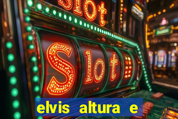 elvis altura e peso elvis bugalu altura e