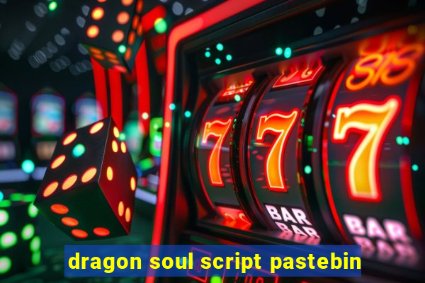 dragon soul script pastebin