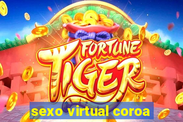 sexo virtual coroa