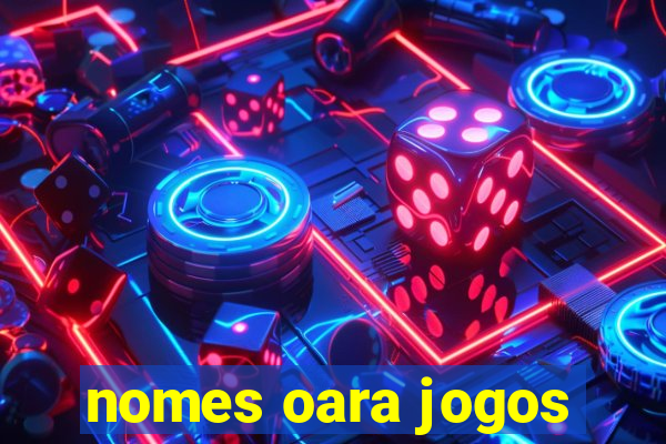 nomes oara jogos