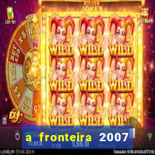 a fronteira 2007 filme completo download