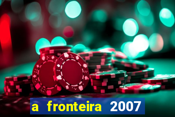 a fronteira 2007 filme completo download