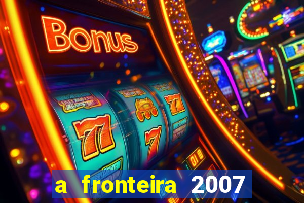 a fronteira 2007 filme completo download