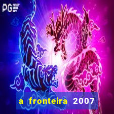 a fronteira 2007 filme completo download